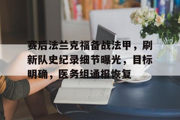 开云体育官网-赛后法兰克福备战法甲，刷新队史纪录细节曝光，目标明确，医务组通报恢复的简单介绍